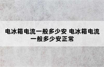 电冰箱电流一般多少安 电冰箱电流一般多少安正常